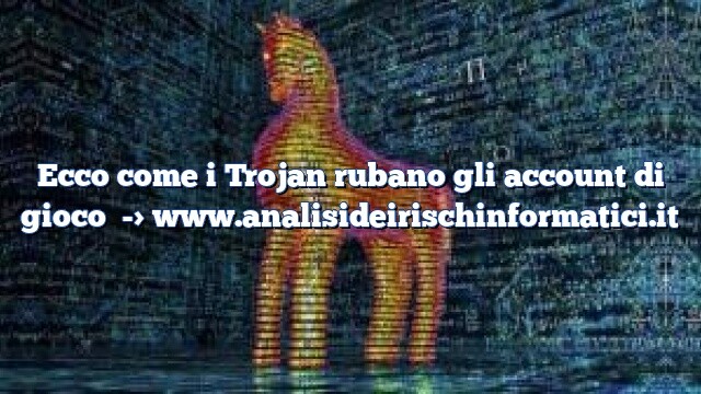 Ecco come i Trojan rubano gli account di gioco Ecco come i Trojan rubano gli account di gioco