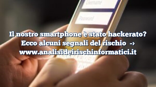 Il nostro smartphone è stato hackerato? Ecco alcuni segnali del rischio Il nostro smartphone è stato hackerato? Ecco alcuni segnali del rischio