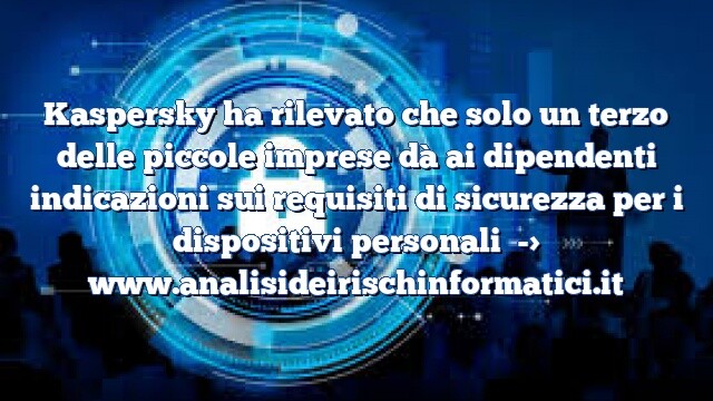 Kaspersky ha rilevato che solo un terzo delle piccole imprese dà ai dipendenti indicazioni sui requisiti di sicurezza per i dispositivi personali Kaspersky ha rilevato che solo un terzo delle piccole imprese dà ai dipendenti indicazioni sui requisiti di sicurezza per i dispositivi personali