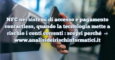 NFC nei sistemi di accesso e pagamento contactless, quando la tecnologia mette a rischio i conti correnti : scopri perché