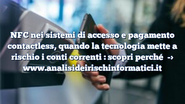 NFC nei sistemi di accesso e pagamento contactless, quando la tecnologia mette a rischio i conti correnti : scopri perché NFC nei sistemi di accesso e pagamento contactless, quando la tecnologia mette a rischio i conti correnti : scopri perché