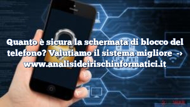 Quanto è sicura la schermata di blocco del telefono? Valutiamo il sistema migliore Quanto è sicura la schermata di blocco del telefono? Valutiamo il sistema migliore