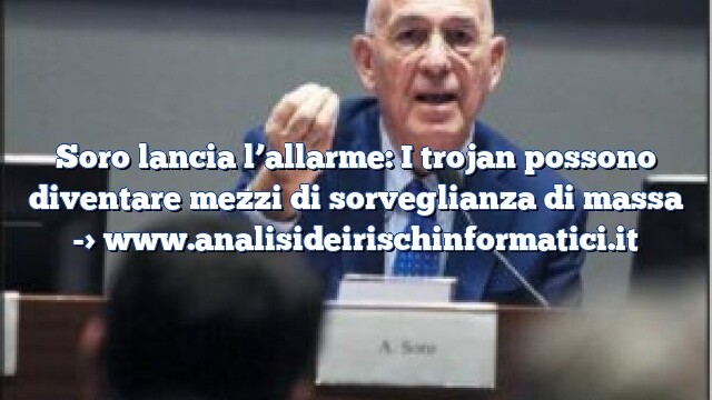 Soro lancia l’allarme: I trojan possono diventare mezzi di sorveglianza di massa Soro lancia l’allarme: I trojan possono diventare mezzi di sorveglianza di massa