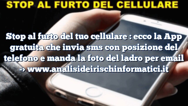 Stop al furto del tuo cellulare : ecco la App gratuita che invia sms con posizione del telefono e manda la foto del ladro per email Stop al furto del tuo cellulare : ecco la App gratuita che invia sms con posizione del telefono e manda la foto del ladro per email