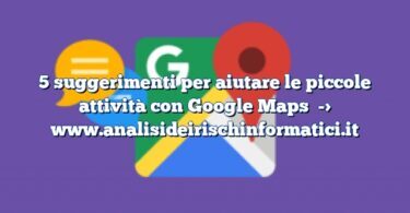 5 suggerimenti per aiutare le piccole attività con Google Maps
