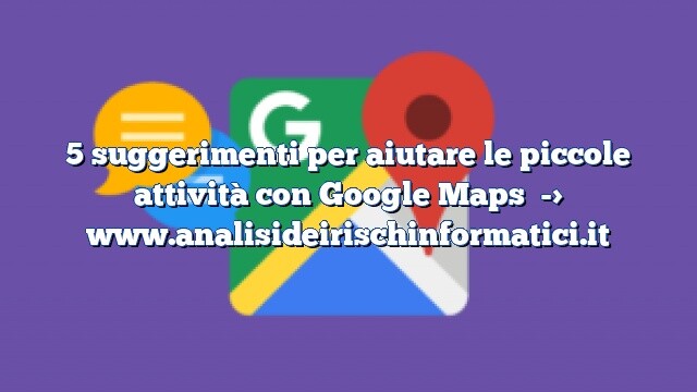 5 suggerimenti per aiutare le piccole attività con Google Maps 5 suggerimenti per aiutare le piccole attività con Google Maps