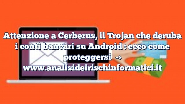 Attenzione a Cerberus, il Trojan che deruba i conti bancari su Android : ecco come proteggersi Attenzione a Cerberus, il Trojan che deruba i conti bancari su Android : ecco come proteggersi