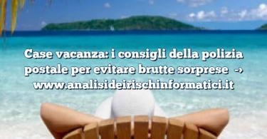 Case vacanza: i consigli della polizia postale per evitare brutte sorprese