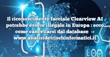 Il riconoscimento facciale Clearview AI potrebbe essere illegale in Europa : ecco come cancellarsi dal database