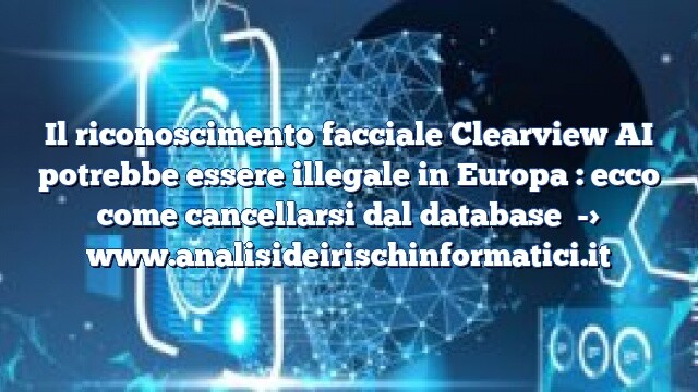 Il riconoscimento facciale Clearview AI potrebbe essere illegale in Europa : ecco come cancellarsi dal database Il riconoscimento facciale Clearview AI potrebbe essere illegale in Europa : ecco come cancellarsi dal database