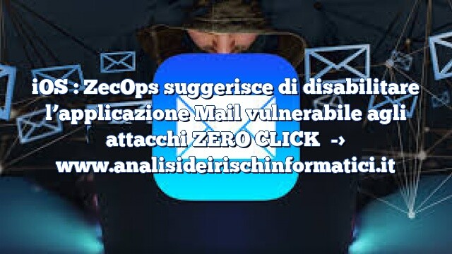 iOS : ZecOps suggerisce di disabilitare l’applicazione Mail vulnerabile agli attacchi ZERO CLICK iOS : ZecOps suggerisce di disabilitare l’applicazione Mail vulnerabile agli attacchi ZERO CLICK