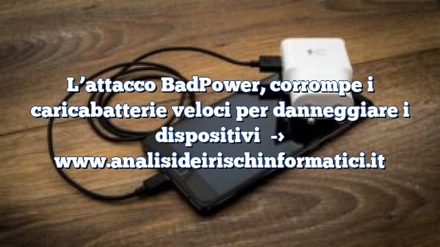 L’attacco BadPower, corrompe i caricabatterie veloci per danneggiare i dispositivi