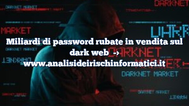 Miliardi di password rubate in vendita sul dark web Miliardi di password rubate in vendita sul dark web