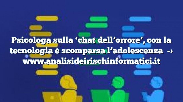 Psicologa sulla ‘chat dell’orrore’, con la tecnologia è scomparsa l’adolescenza Psicologa sulla ‘chat dell’orrore’, con la tecnologia è scomparsa l’adolescenza