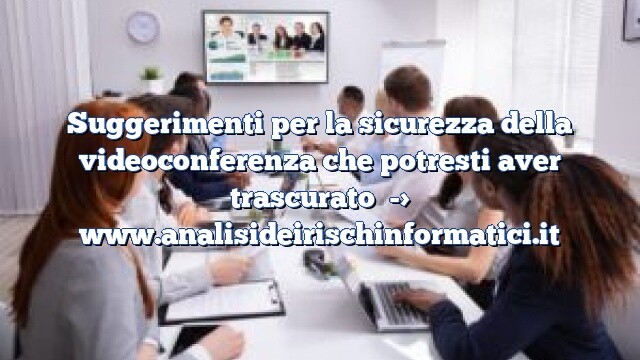 Suggerimenti per la sicurezza della videoconferenza che potresti aver trascurato Suggerimenti per la sicurezza della videoconferenza che potresti aver trascurato