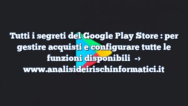 Tutti i segreti del Google Play Store : per gestire acquisti e configurare tutte le funzioni disponibili Tutti i segreti del Google Play Store : per gestire acquisti e configurare tutte le funzioni disponibili