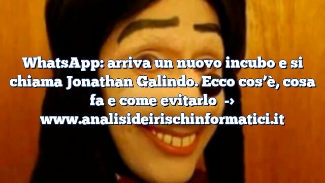 WhatsApp: arriva un nuovo incubo e si chiama Jonathan Galindo. Ecco cos’è, cosa fa e come evitarlo WhatsApp: arriva un nuovo incubo e si chiama Jonathan Galindo. Ecco cos’è, cosa fa e come evitarlo