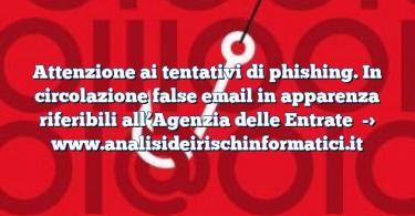 Attenzione ai tentativi di phishing. In circolazione false email in apparenza riferibili all’Agenzia delle Entrate