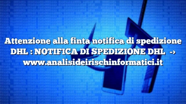 Attenzione alla finta notifica di spedizione DHL : NOTIFICA DI SPEDIZIONE DHL