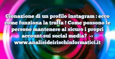 Clonazione di un profilo instagram : ecco come funziona la truffa ! Come possono le persone mantenere al sicuro i propri account sui social media?