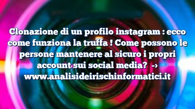 Clonazione di un profilo instagram : ecco come funziona la truffa ! Come possono le persone mantenere al sicuro i propri account sui social media? Clonazione di un profilo instagram : ecco come funziona la truffa ! Come possono le persone mantenere al sicuro i propri account sui social media?