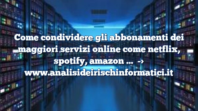 Come condividere gli abbonamenti dei maggiori servizi online come netflix, spotify, amazon … Come condividere gli abbonamenti dei maggiori servizi online come netflix, spotify, amazon …