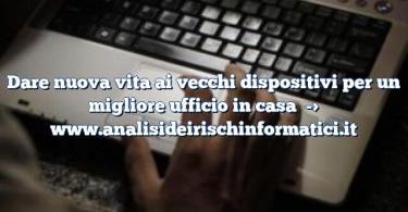 Dare nuova vita ai vecchi dispositivi per un migliore ufficio in casa