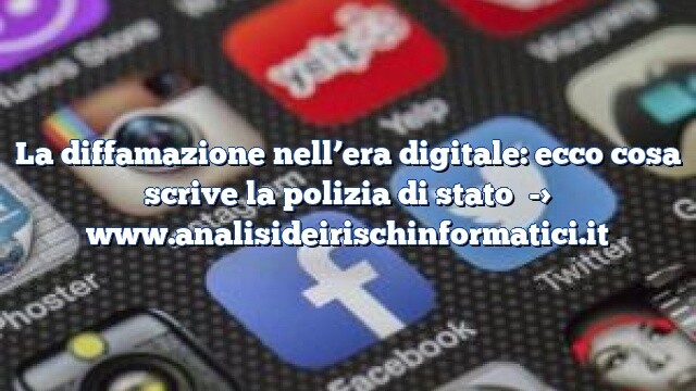 La diffamazione nell’era digitale: ecco cosa scrive la polizia di stato