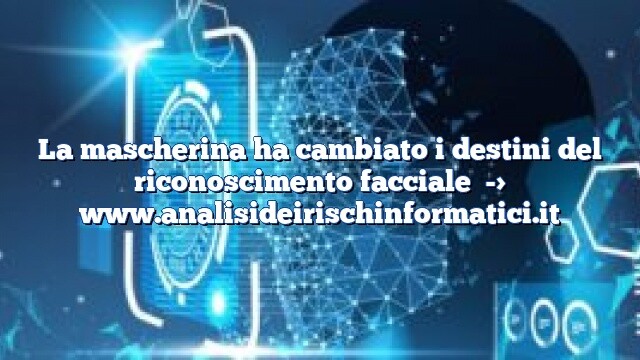 La mascherina ha cambiato i destini del riconoscimento facciale La mascherina ha cambiato i destini del riconoscimento facciale