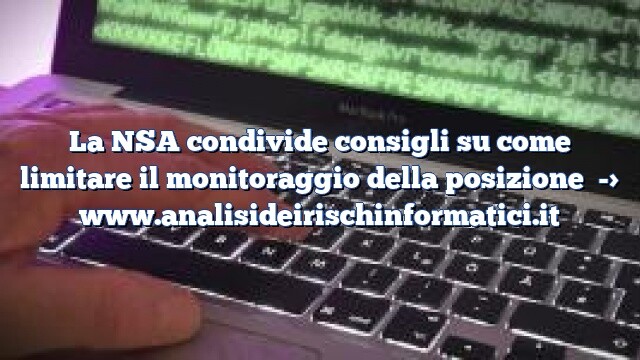 La NSA condivide consigli su come limitare il monitoraggio della posizione La NSA condivide consigli su come limitare il monitoraggio della posizione