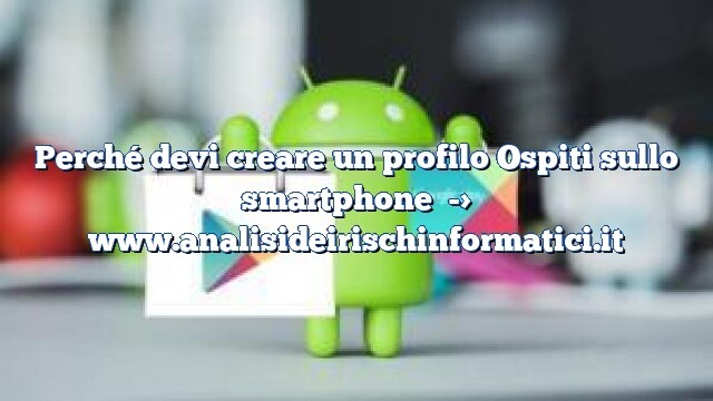 Perché devi creare un profilo Ospiti sullo smartphone Perché devi creare un profilo Ospiti sullo smartphone