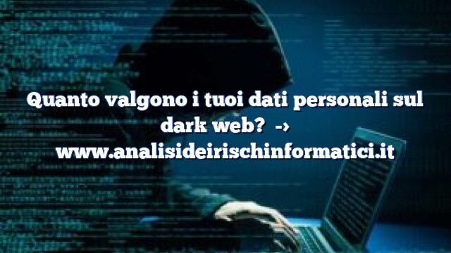 Quanto valgono i tuoi dati personali sul dark web? Quanto valgono i tuoi dati personali sul dark web?