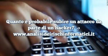 Quanto è probabile subire un attacco da parte di un hacker?