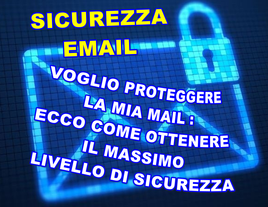 Voglio proteggere la mia mail : ecco come ottenere il massimo livello di sicurezza