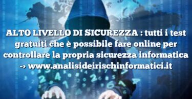 ALTO LIVELLO DI SICUREZZA : tutti i test gratuiti che è possibile fare online per controllare la propria sicurezza informatica