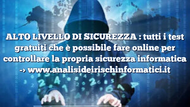 ALTO LIVELLO DI SICUREZZA : tutti i test gratuiti che è possibile fare online per controllare la propria sicurezza informatica