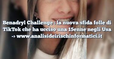 Benadryl Challenge : la nuova sfida folle di TikTok che ha ucciso una 15enne negli Usa