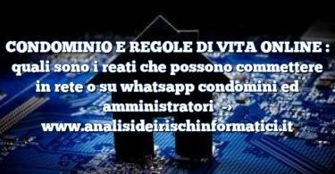 CONDOMINIO E REGOLE DI VITA ONLINE : quali sono i reati che possono commettere in rete o su whatsapp condomini ed amministratori