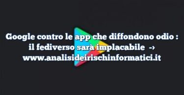 Google contro le app che diffondono odio : il fediverso sarà implacabile