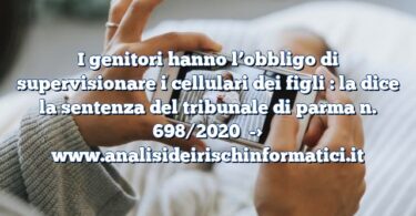 I genitori hanno l’obbligo di supervisionare i cellulari dei figli : la dice la sentenza del tribunale di parma n. 698/2020