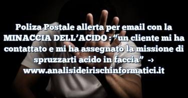 Poliza Postale allerta per email con la MINACCIA DELL’ACIDO : “un cliente mi ha contattato e mi ha assegnato la missione di spruzzarti acido in faccia”