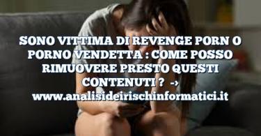 SONO VITTIMA DI REVENGE PORN O PORNO VENDETTA : COME POSSO RIMUOVERE PRESTO QUESTI CONTENUTI ?