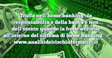 Truffa nell’home banking : la responsabilità è della banca e non dell’utente quando la frode avviene all’interno del sistema di home banking