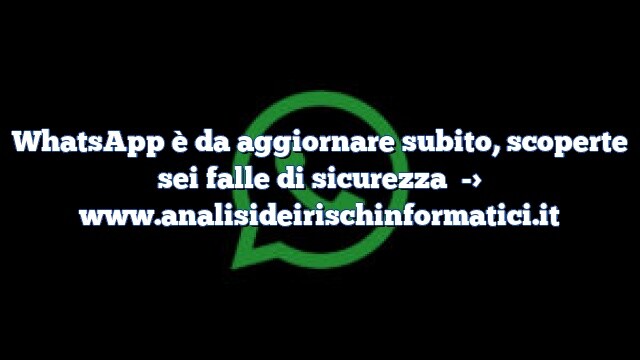 WhatsApp è da aggiornare subito, scoperte sei falle di sicurezza