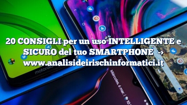 20 CONSIGLI per un uso INTELLIGENTE e SICURO del tuo SMARTPHONE 20 CONSIGLI per un uso INTELLIGENTE e SICURO del tuo SMARTPHONE