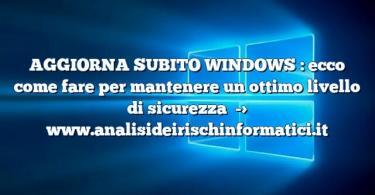 AGGIORNA SUBITO WINDOWS : ecco come fare per mantenere un ottimo livello di sicurezza