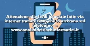 Attenzione alle frodi bancarie fatte via internet tramite SMS che vi arrivano sul telefonino