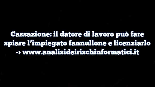 Cassazione: il datore di lavoro può fare spiare l’impiegato fannullone e licenziarlo Cassazione: il datore di lavoro può fare spiare l’impiegato fannullone e licenziarlo