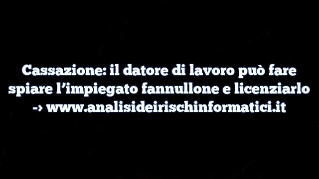 Cassazione: il datore di lavoro può fare spiare l’impiegato fannullone e licenziarlo