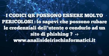 I CODICI QR POSSONO ESSERE MOLTO PERICOLOSI : lo sapevi che possono rubare le credenziali dell’utente o condurlo ad un sito di phishing ?